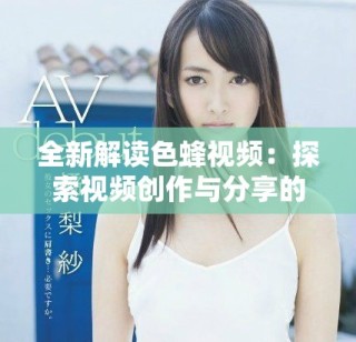 全新解读色蜂视频：探索视频创作与分享的无限可能