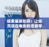 探索星辰影院：让你沉浸在电影的浩瀚宇宙中