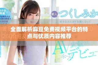 全面解析麻豆免费视频平台的特点与优质内容推荐