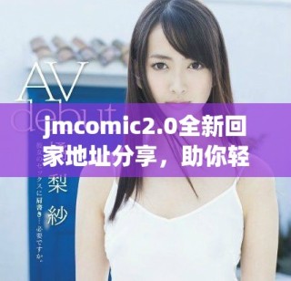 jmcomic2.0全新回家地址分享，助你轻松找到路径