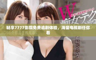 畅享7777影院免费追剧体验，海量电视剧任你看