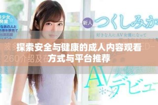 探索安全与健康的成人内容观看方式与平台推荐