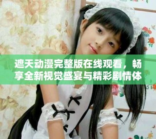 遮天动漫完整版在线观看，畅享全新视觉盛宴与精彩剧情体验