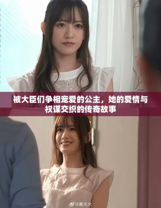 被大臣们争相宠爱的公主，她的爱情与权谋交织的传奇故事