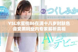 YSL水蜜桃86在满十八岁时肤色会变黑吗业内专家解析真相