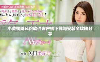 小黄鸭防风险软件客户端下载与安装全攻略分享