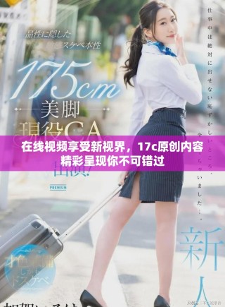 在线视频享受新视界，17c原创内容精彩呈现你不可错过
