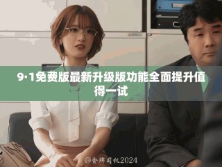 9·1免费版最新升级版功能全面提升值得一试