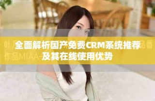 全面解析国产免费CRM系统推荐及其在线使用优势