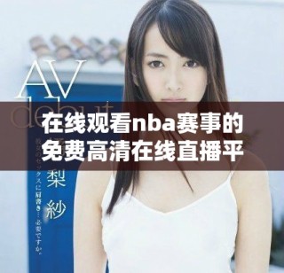 在线观看nba赛事的免费高清在线直播平台推荐