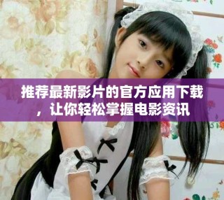 推荐最新影片的官方应用下载，让你轻松掌握电影资讯