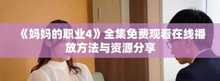 《妈妈的职业4》全集免费观看在线播放方法与资源分享