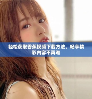 轻松获取香蕉视频下载方法，畅享精彩内容不再难
