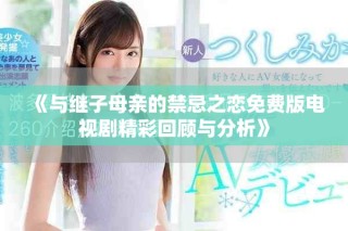 《与继子母亲的禁忌之恋免费版电视剧精彩回顾与分析》