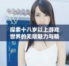 探索十八岁以上游戏世界的无限魅力与精彩体验