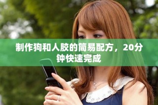 制作狗和人胶的简易配方，20分钟快速完成