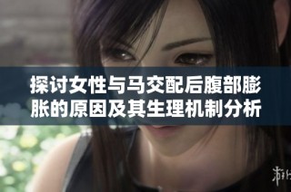 探讨女性与马交配后腹部膨胀的原因及其生理机制分析