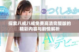探索八戒八戒免费高清完整版的精彩内容与剧情解析