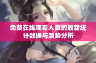 免费在线观看人数的最新统计数据与趋势分析