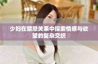 少妇在禁忌关系中探索情感与欲望的复杂交织