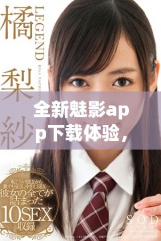 全新魅影app下载体验，免费版最新版本等你来体验！