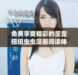 免费享受精彩的歪歪扭扭虫虫漫画阅读体验