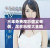 三年免费观影盛宴来袭，尽享影视大全精彩内容不容错过