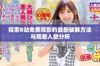 探索B站免费观影的最新破解方法与观看人数分析