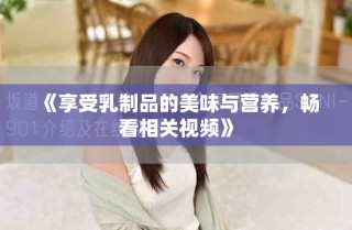 《享受乳制品的美味与营养，畅看相关视频》