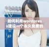 如何利用wordpress建设一个永久免费的免费网站