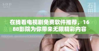 在线看电视剧免费软件推荐，1688影院为你带来无限精彩内容