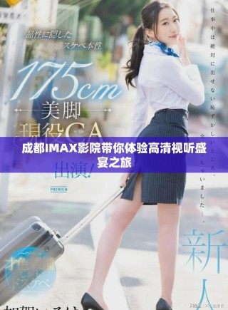 成都IMAX影院带你体验高清视听盛宴之旅
