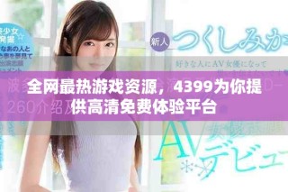 全网最热游戏资源，4399为你提供高清免费体验平台
