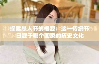 探索愚人节的根源：这一传统节日源于哪个国家的历史文化