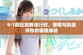 9·1疯狂加载进行时，激情与挑战并存的极限体验