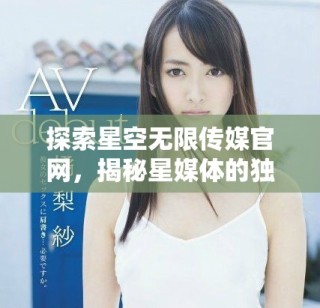 探索星空无限传媒官网，揭秘星媒体的独特魅力与服务