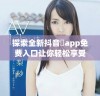 探索全新抖音抈app免费入口让你轻松享受精彩内容