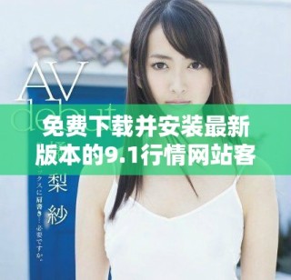 免费下载并安装最新版本的9.1行情网站客户端教程与指南
