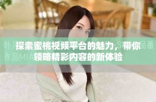 探索蜜桃视频平台的魅力，带你领略精彩内容的新体验