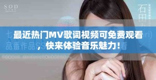 最近热门MV歌词视频可免费观看，快来体验音乐魅力！