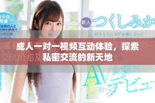 成人一对一视频互动体验，探索私密交流的新天地