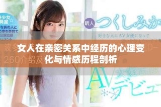 女人在亲密关系中经历的心理变化与情感历程剖析