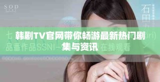 韩剧TV官网带你畅游最新热门剧集与资讯