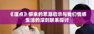 《湿点》带来的思潮启示与我们情感生活的深刻联系探讨