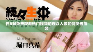 在B站免费观看热门视频的观众人数如何突破瓶颈