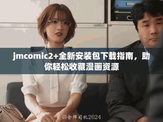 jmcomic2+全新安装包下载指南，助你轻松收藏漫画资源