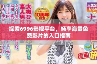 探索6996影视平台，畅享海量免费影片的入口指南