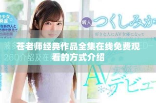 苍老师经典作品全集在线免费观看的方式介绍