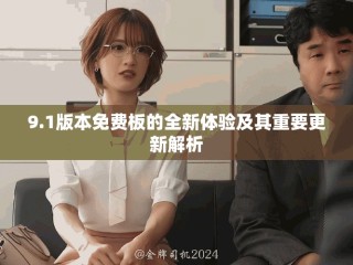9.1版本免费板的全新体验及其重要更新解析