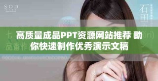 高质量成品PPT资源网站推荐 助你快速制作优秀演示文稿